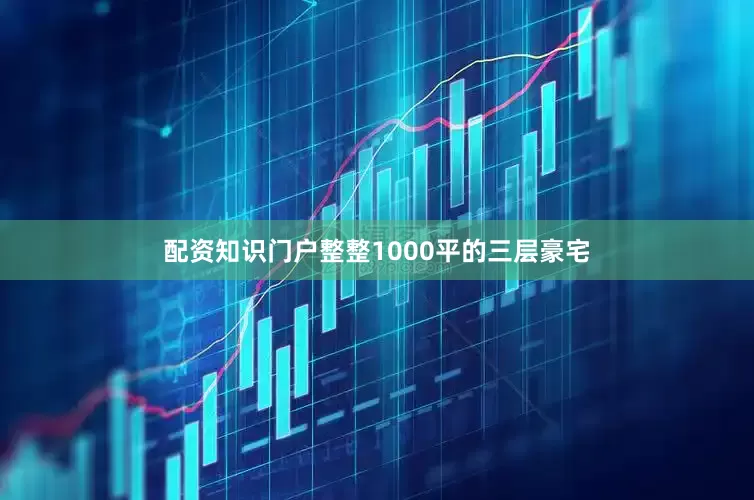 配资知识门户整整1000平的三层豪宅