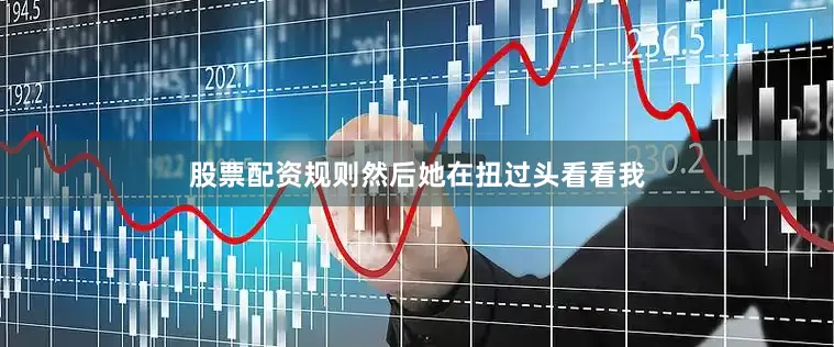股票配资规则然后她在扭过头看看我