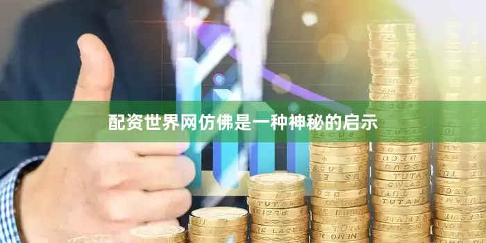 配资世界网仿佛是一种神秘的启示