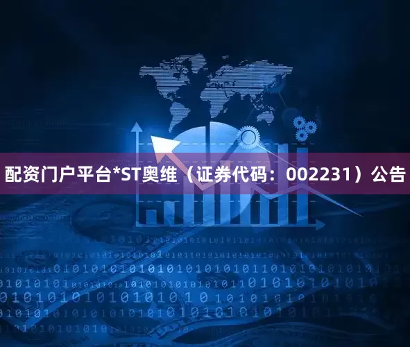 配资门户平台*ST奥维（证券代码：002231）公告