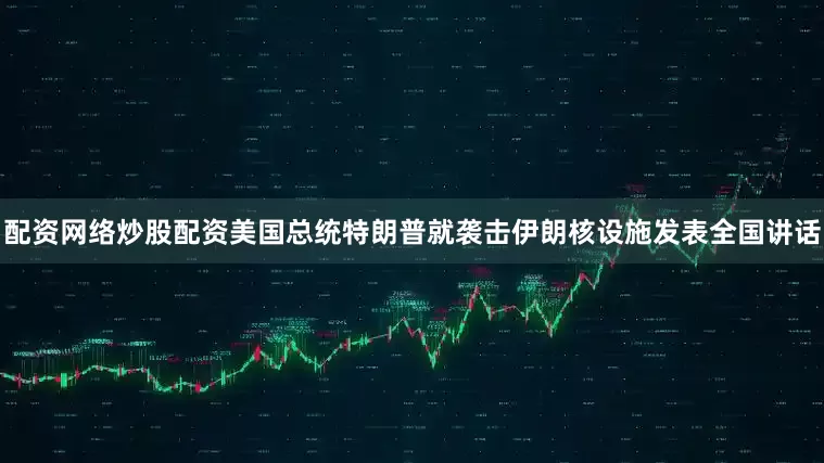 配资网络炒股配资美国总统特朗普就袭击伊朗核设施发表全国讲话