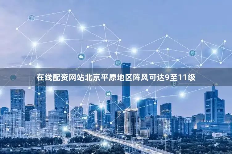 在线配资网站北京平原地区阵风可达9至11级