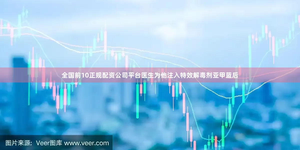 全国前10正规配资公司平台医生为他注入特效解毒剂亚甲蓝后