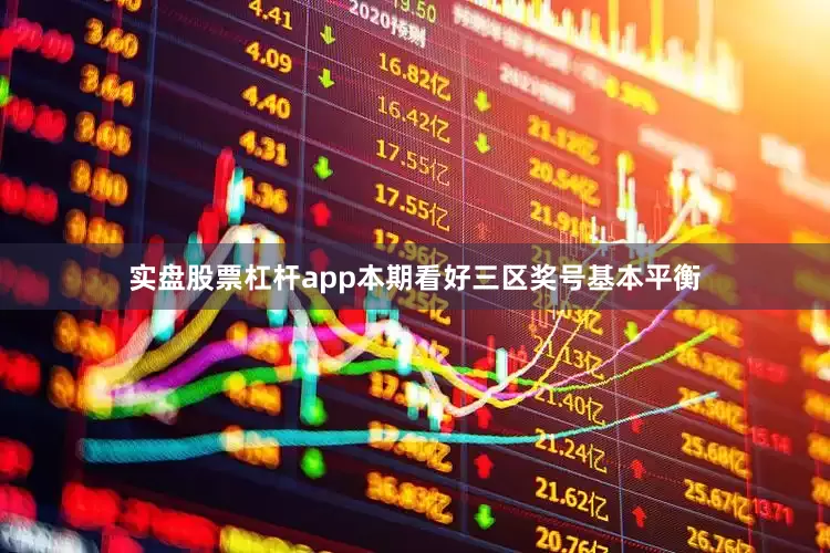 实盘股票杠杆app本期看好三区奖号基本平衡