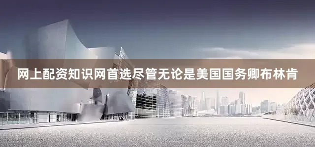 网上配资知识网首选尽管无论是美国国务卿布林肯