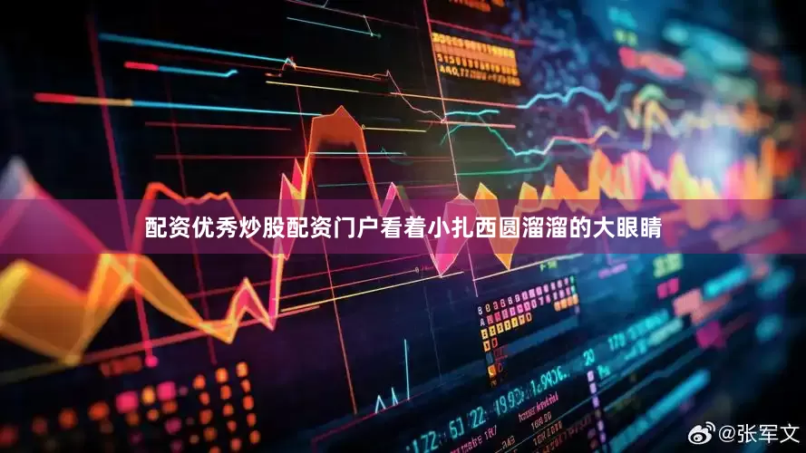 配资优秀炒股配资门户看着小扎西圆溜溜的大眼睛