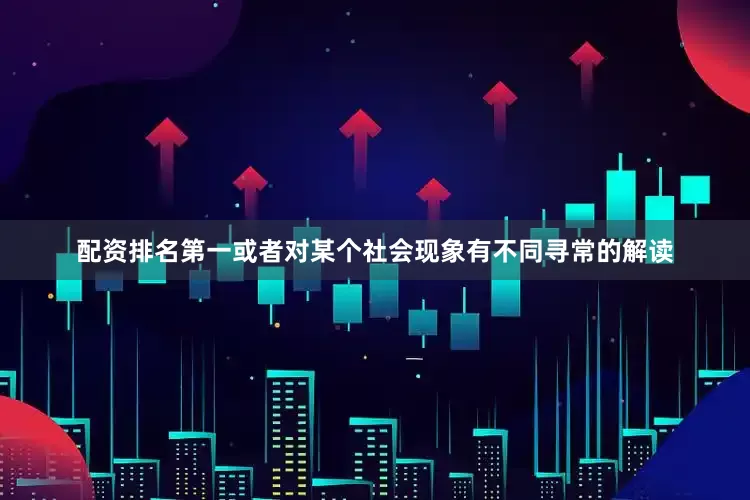 配资排名第一或者对某个社会现象有不同寻常的解读