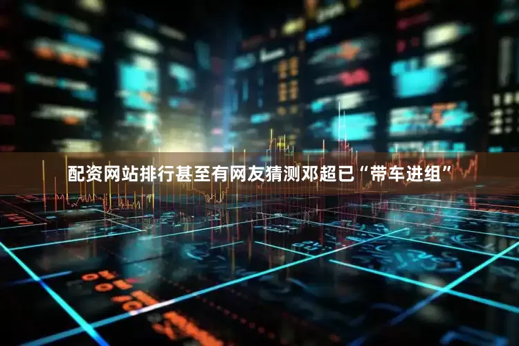 配资网站排行甚至有网友猜测邓超已“带车进组”