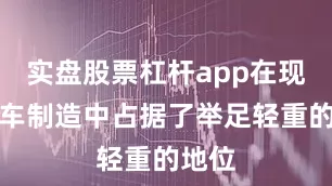 实盘股票杠杆app在现代汽车制造中占据了举足轻重的地位