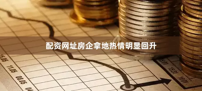 配资网址房企拿地热情明显回升