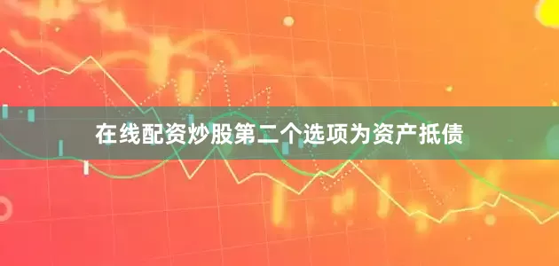 在线配资炒股第二个选项为资产抵债