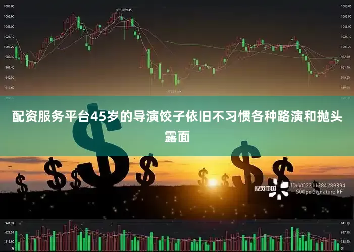 配资服务平台45岁的导演饺子依旧不习惯各种路演和抛头露面