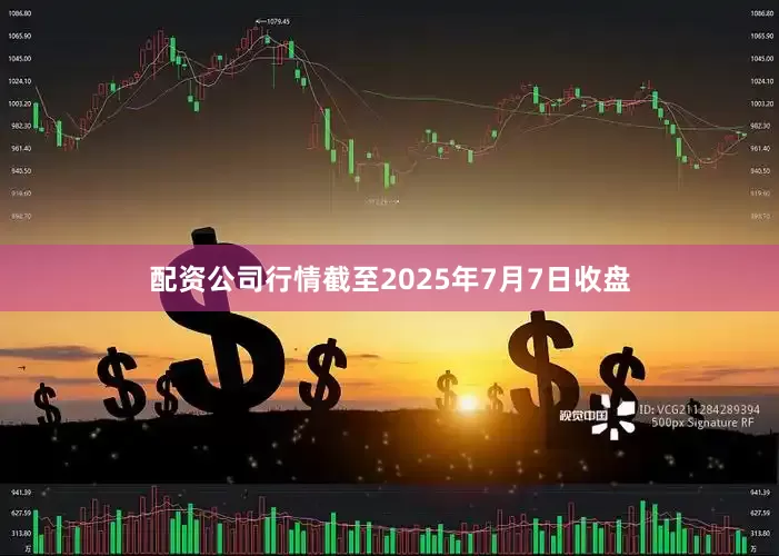 配资公司行情截至2025年7月7日收盘
