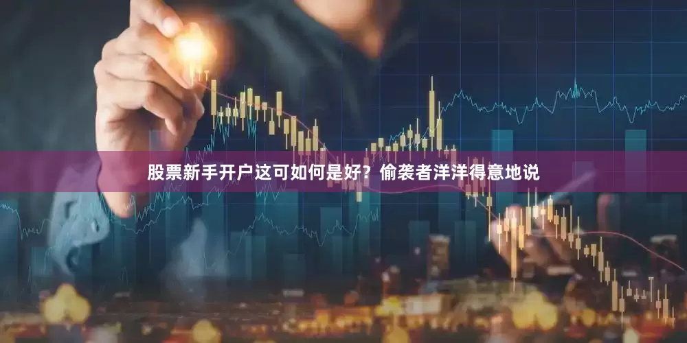 股票新手开户这可如何是好？偷袭者洋洋得意地说