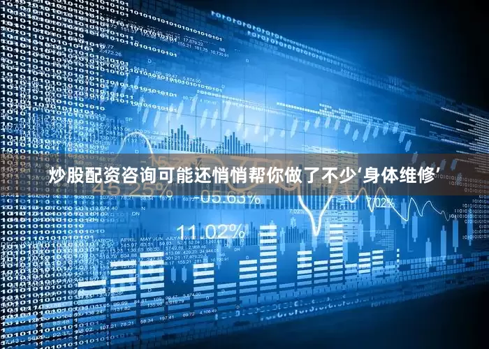 炒股配资咨询可能还悄悄帮你做了不少‘身体维修’