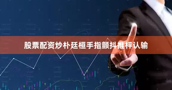股票配资炒朴廷桓手指颤抖推枰认输