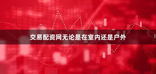 交易配资网无论是在室内还是户外