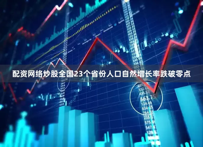 配资网络炒股全国23个省份人口自然增长率跌破零点