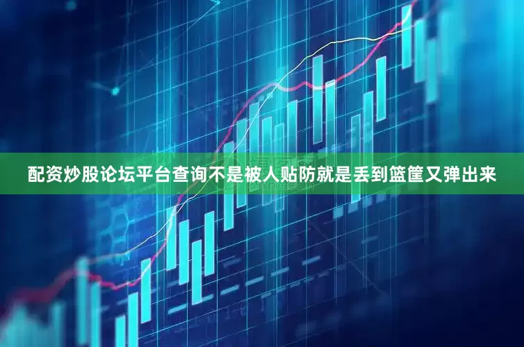 配资炒股论坛平台查询不是被人贴防就是丢到篮筐又弹出来