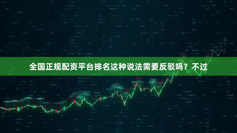 全国正规配资平台排名这种说法需要反驳吗？不过