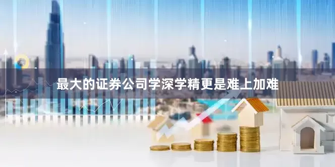 最大的证券公司学深学精更是难上加难