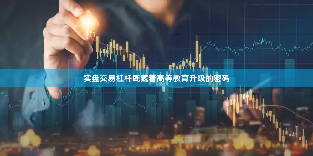 实盘交易杠杆既藏着高等教育升级的密码