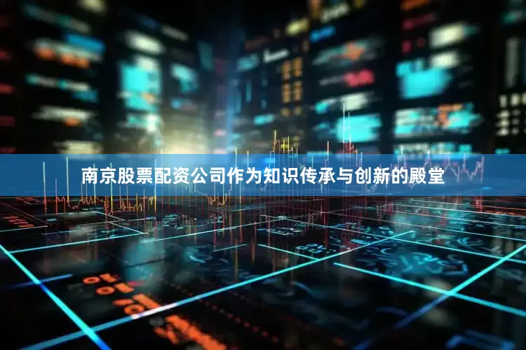 南京股票配资公司作为知识传承与创新的殿堂