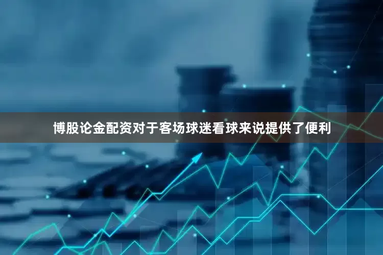 博股论金配资对于客场球迷看球来说提供了便利