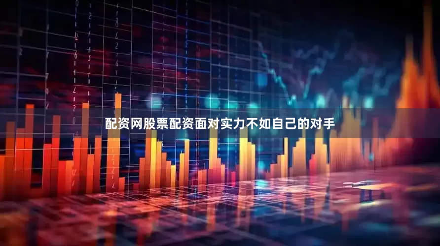 配资网股票配资面对实力不如自己的对手