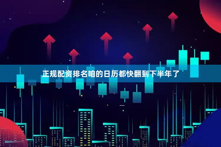 正规配资排名咱的日历都快翻到下半年了