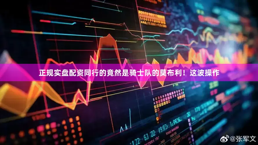 正规实盘配资同行的竟然是骑士队的莫布利！这波操作