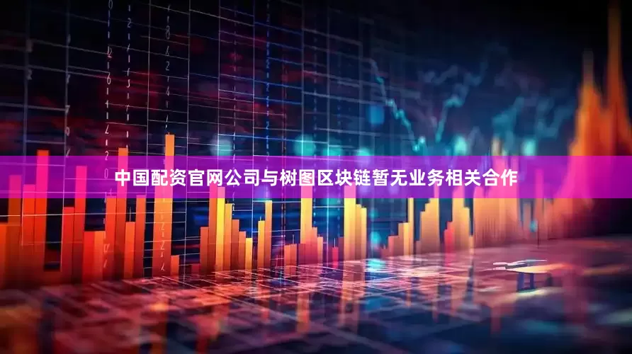 中国配资官网公司与树图区块链暂无业务相关合作