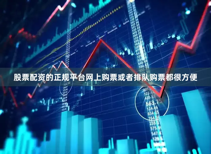股票配资的正规平台网上购票或者排队购票都很方便