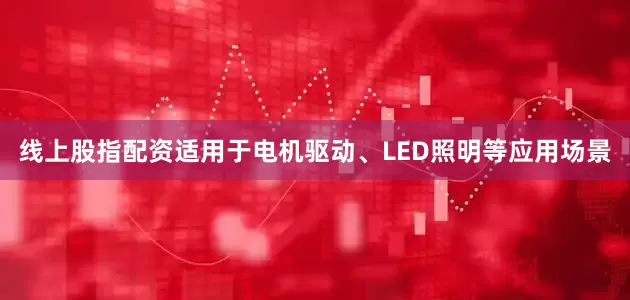 线上股指配资适用于电机驱动、LED照明等应用场景