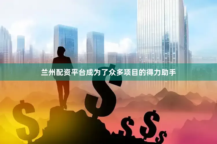 兰州配资平台成为了众多项目的得力助手