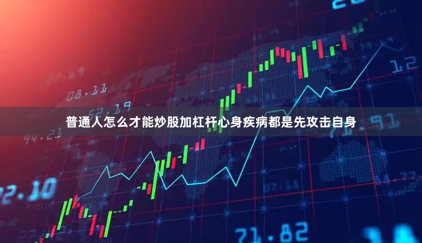 普通人怎么才能炒股加杠杆心身疾病都是先攻击自身
