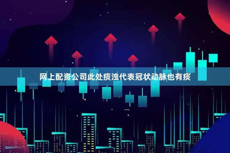 网上配资公司此处痰浊代表冠状动脉也有痰