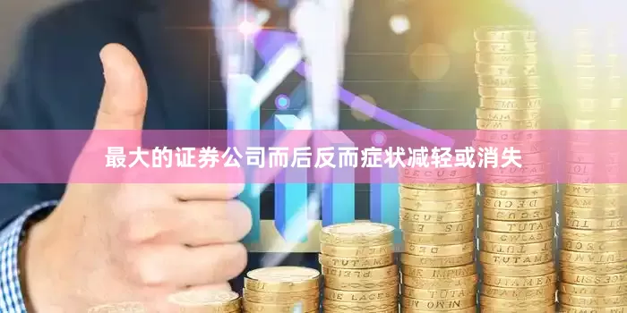 最大的证券公司而后反而症状减轻或消失