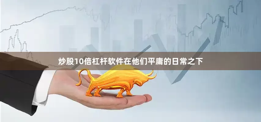炒股10倍杠杆软件在他们平庸的日常之下