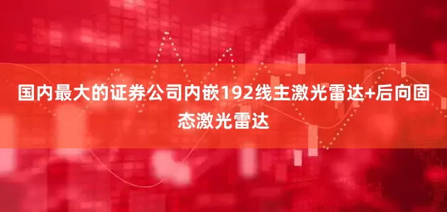 国内最大的证券公司内嵌192线主激光雷达+后向固态激光雷达
