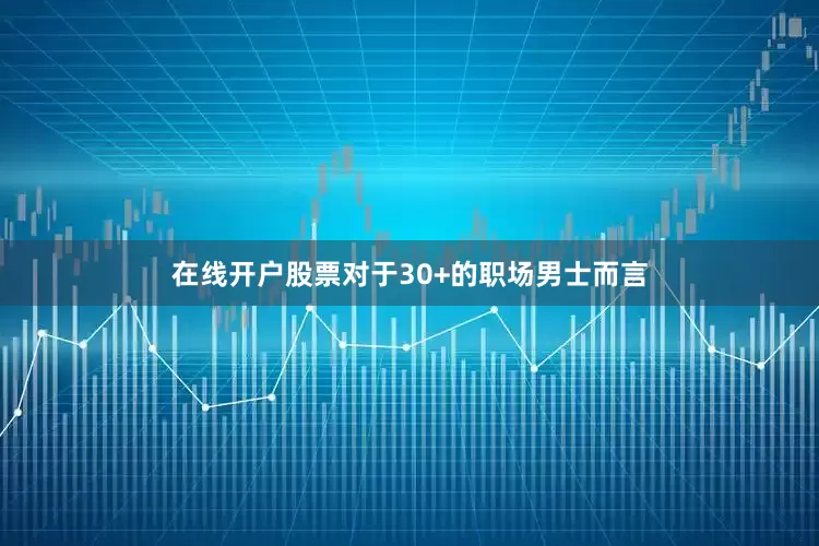 在线开户股票对于30+的职场男士而言