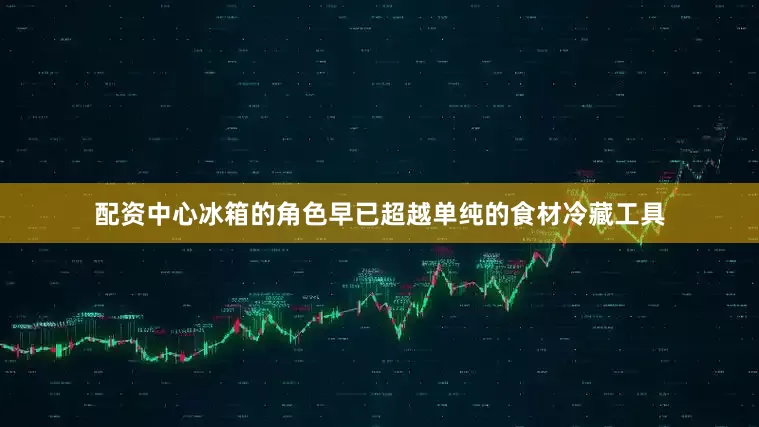 配资中心冰箱的角色早已超越单纯的食材冷藏工具