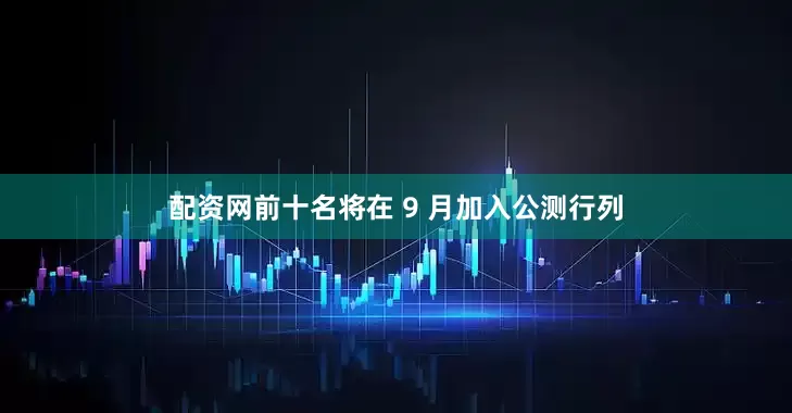 配资网前十名将在 9 月加入公测行列